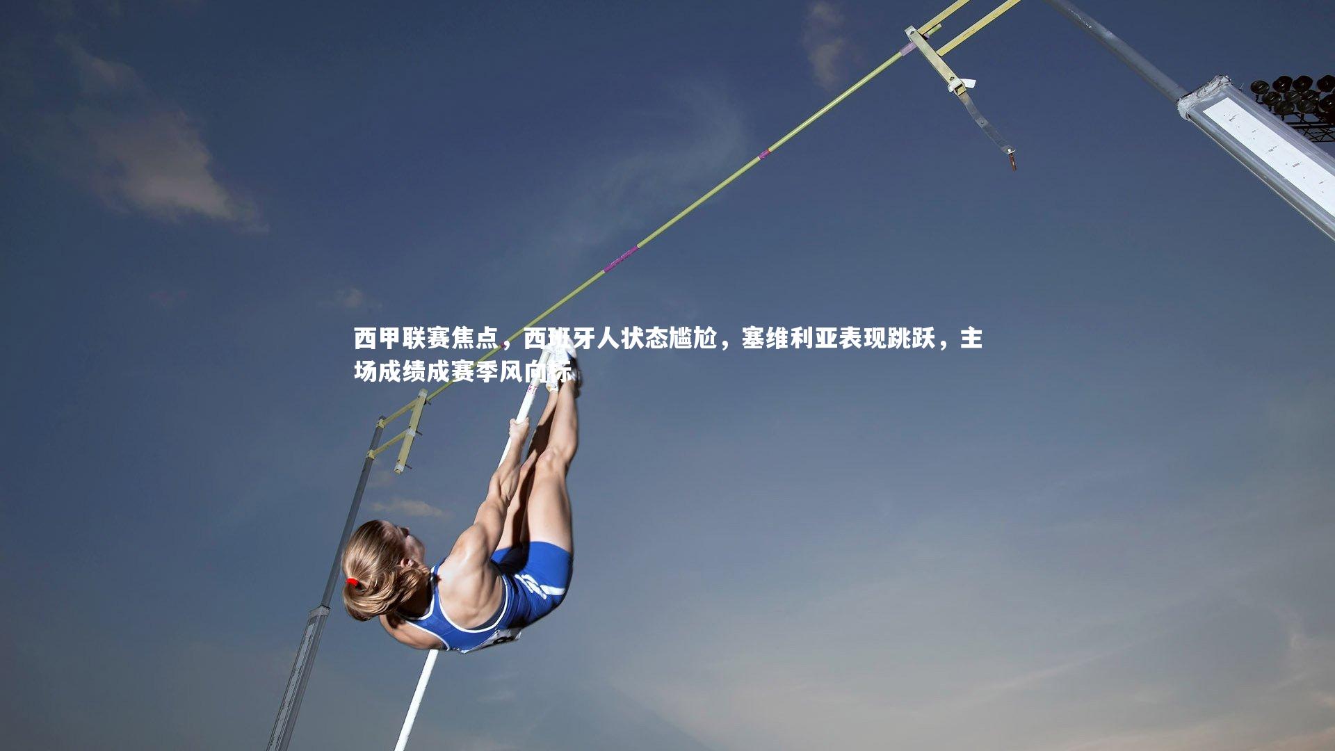 星空|西甲联赛焦点，西班牙人状态尴尬，塞维利亚表现跳跃，主场成绩成赛季风向标