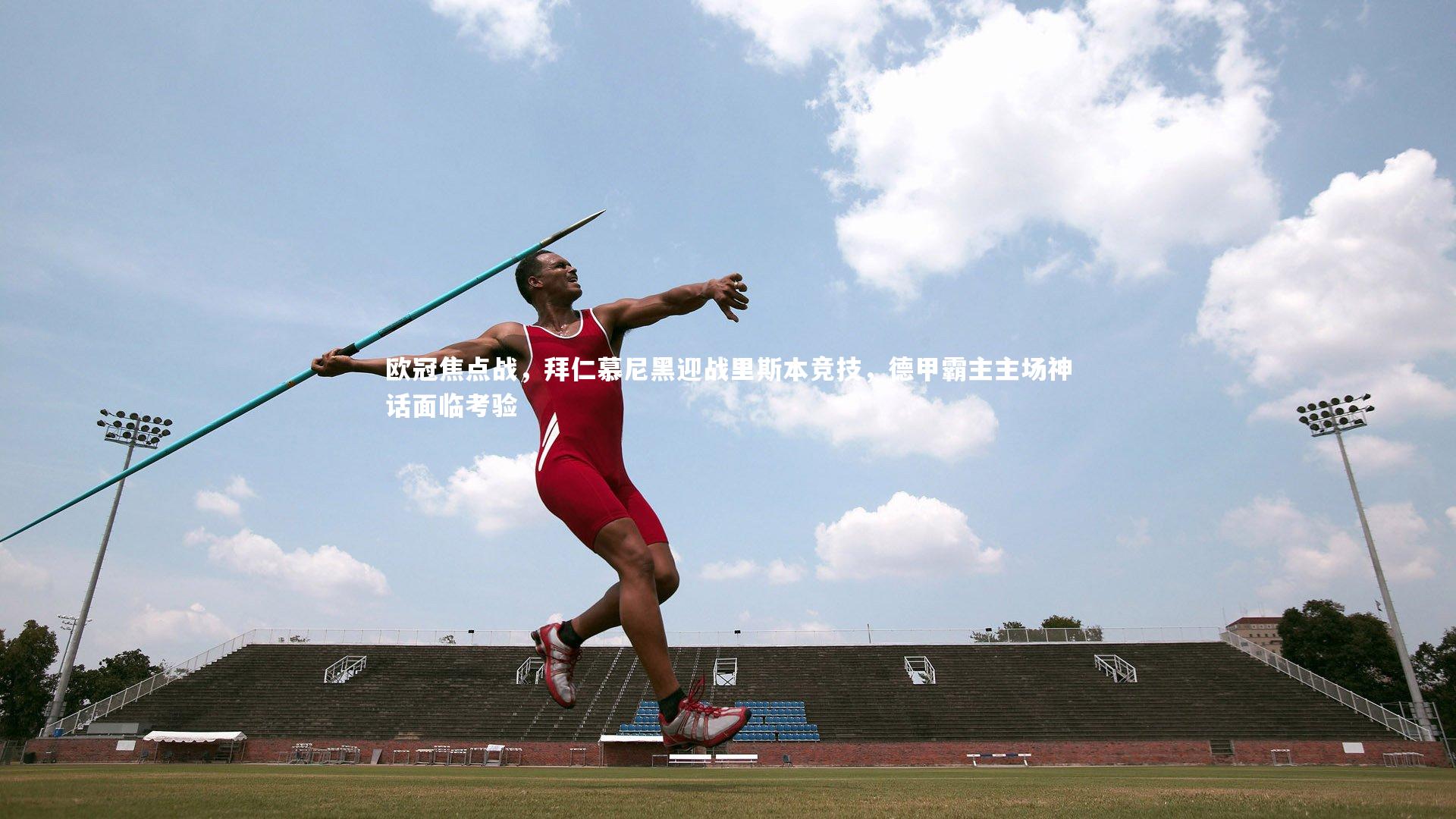 欧冠焦点战，拜仁慕尼黑迎战里斯本竞技，德甲霸主主场神话面临考验