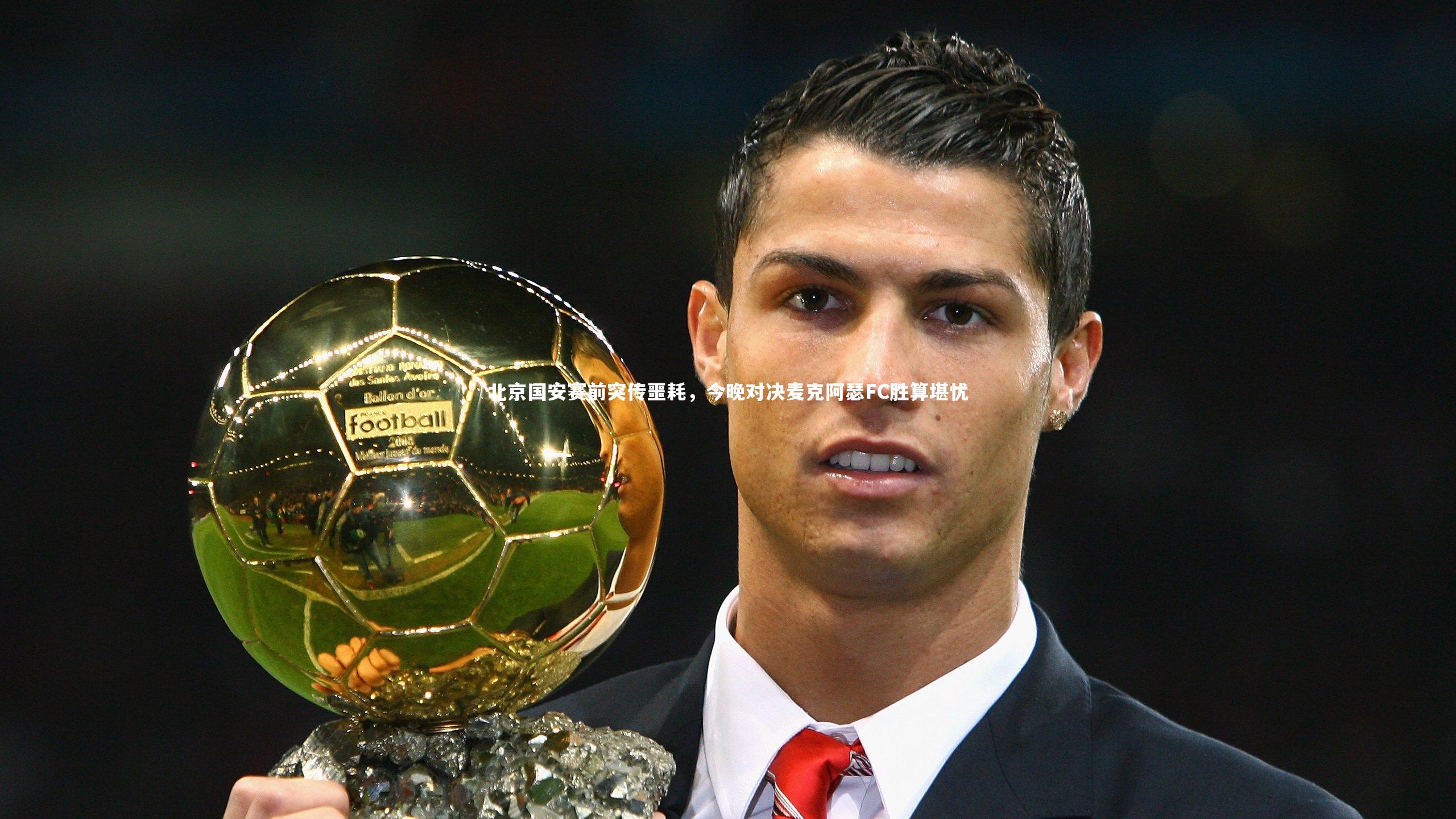 【星空】北京国安赛前突传噩耗，今晚对决麦克阿瑟FC胜算堪忧