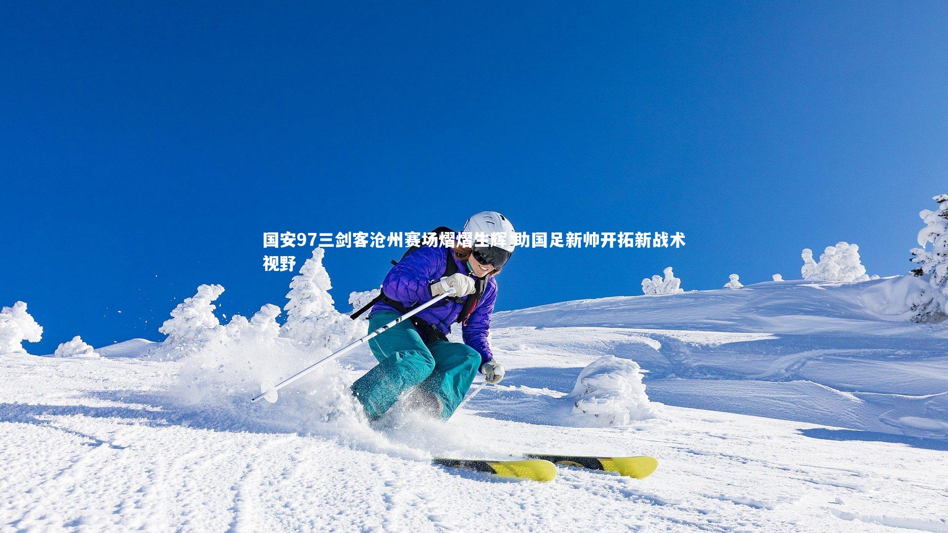 国安97三剑客沧州赛场熠熠生辉 助国足新帅开拓新战术视野