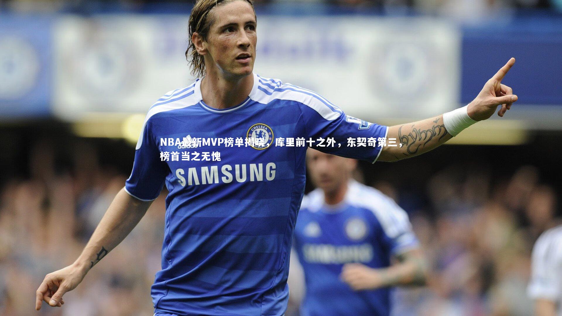 【星空体育】NBA最新MVP榜单揭晓，库里前十之外，东契奇第三，榜首当之无愧
