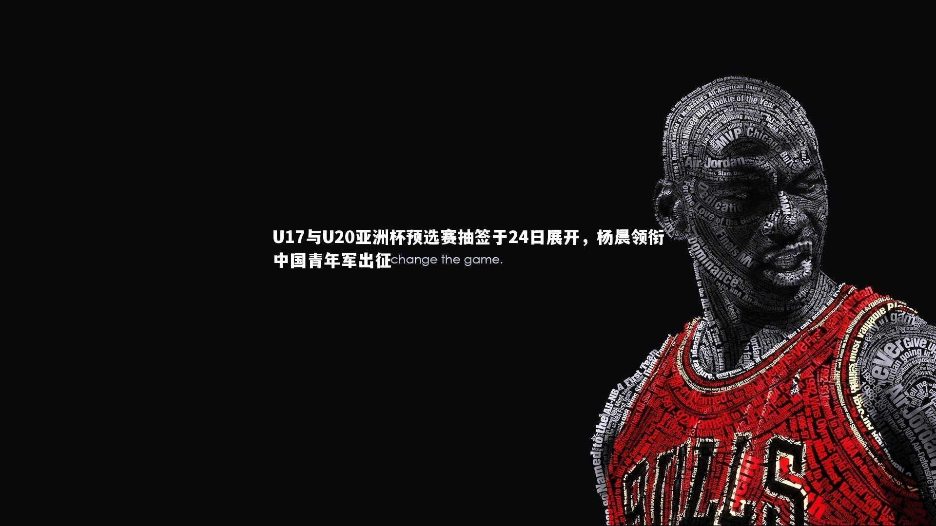 星空体育-U17与U20亚洲杯预选赛抽签于24日展开，杨晨领衔中国青年军出征